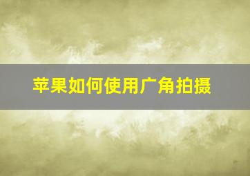 苹果如何使用广角拍摄