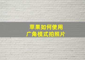 苹果如何使用广角模式拍照片