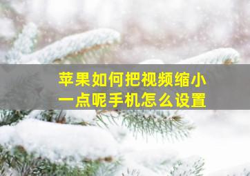 苹果如何把视频缩小一点呢手机怎么设置