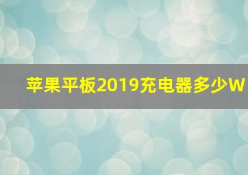 苹果平板2019充电器多少W