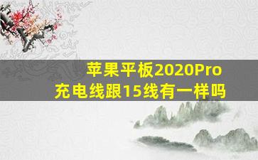 苹果平板2020Pro充电线跟15线有一样吗