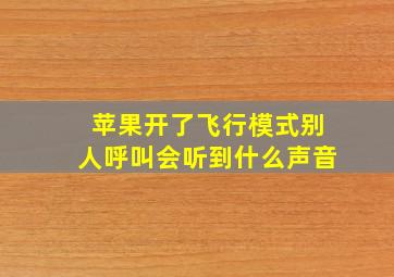 苹果开了飞行模式别人呼叫会听到什么声音