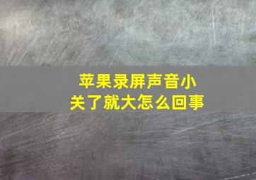 苹果录屏声音小关了就大怎么回事