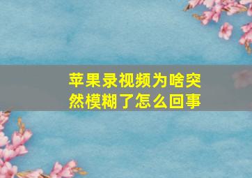 苹果录视频为啥突然模糊了怎么回事