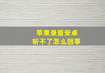 苹果录音安卓听不了怎么回事