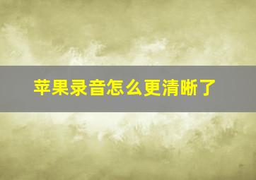 苹果录音怎么更清晰了