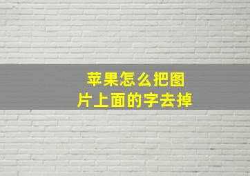 苹果怎么把图片上面的字去掉