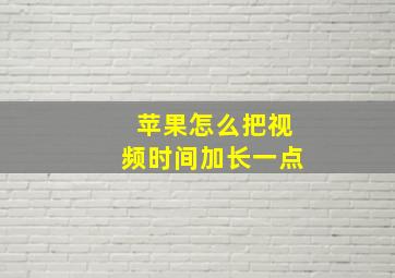 苹果怎么把视频时间加长一点