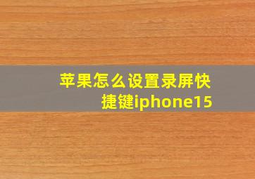 苹果怎么设置录屏快捷键iphone15