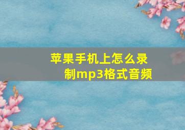 苹果手机上怎么录制mp3格式音频