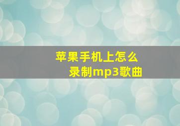 苹果手机上怎么录制mp3歌曲