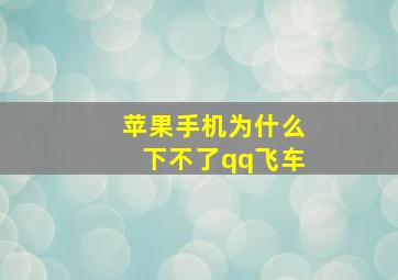 苹果手机为什么下不了qq飞车