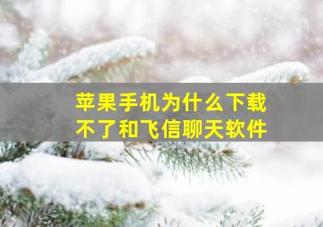 苹果手机为什么下载不了和飞信聊天软件