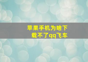 苹果手机为啥下载不了qq飞车