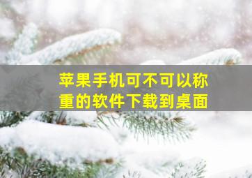 苹果手机可不可以称重的软件下载到桌面