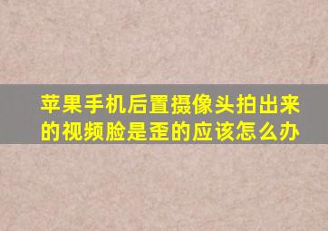 苹果手机后置摄像头拍出来的视频脸是歪的应该怎么办