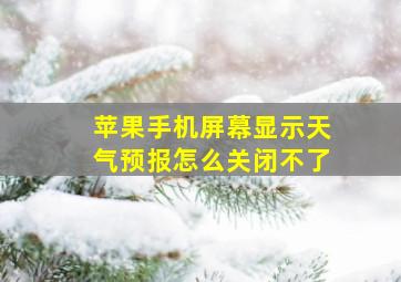 苹果手机屏幕显示天气预报怎么关闭不了