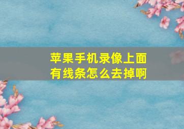 苹果手机录像上面有线条怎么去掉啊