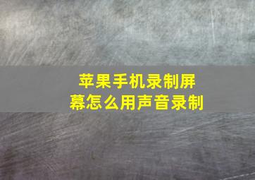 苹果手机录制屏幕怎么用声音录制