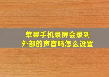 苹果手机录屏会录到外部的声音吗怎么设置