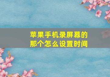 苹果手机录屏幕的那个怎么设置时间