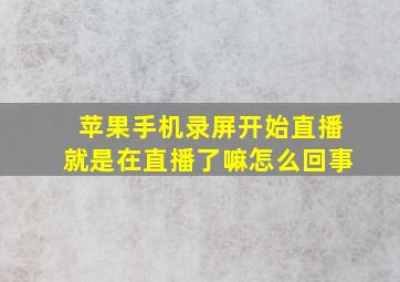 苹果手机录屏开始直播就是在直播了嘛怎么回事