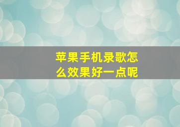 苹果手机录歌怎么效果好一点呢