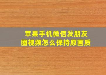 苹果手机微信发朋友圈视频怎么保持原画质