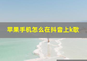 苹果手机怎么在抖音上k歌