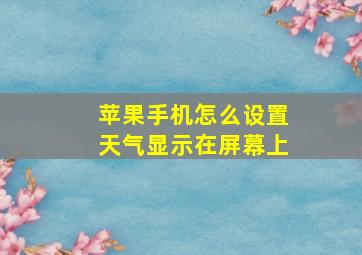 苹果手机怎么设置天气显示在屏幕上