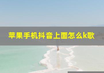 苹果手机抖音上面怎么k歌