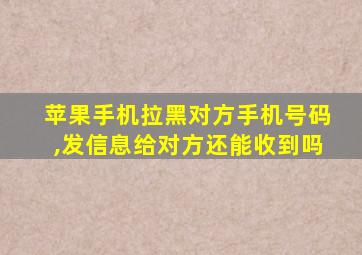 苹果手机拉黑对方手机号码,发信息给对方还能收到吗