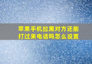 苹果手机拉黑对方还能打过来电话吗怎么设置