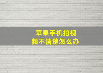 苹果手机拍视频不清楚怎么办