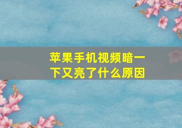 苹果手机视频暗一下又亮了什么原因