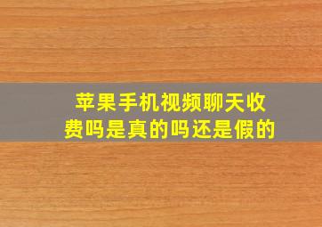 苹果手机视频聊天收费吗是真的吗还是假的