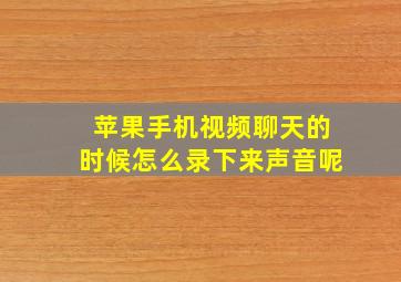 苹果手机视频聊天的时候怎么录下来声音呢