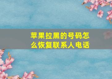 苹果拉黑的号码怎么恢复联系人电话