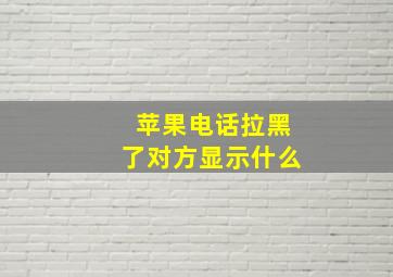 苹果电话拉黑了对方显示什么