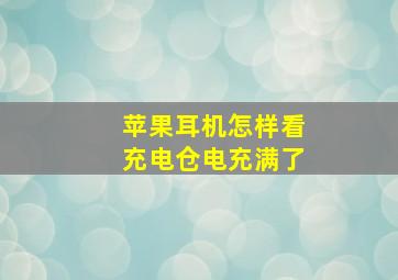 苹果耳机怎样看充电仓电充满了