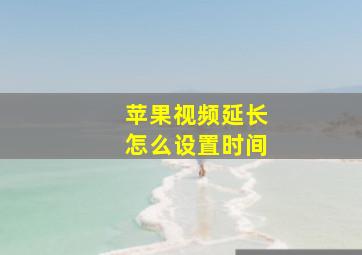 苹果视频延长怎么设置时间