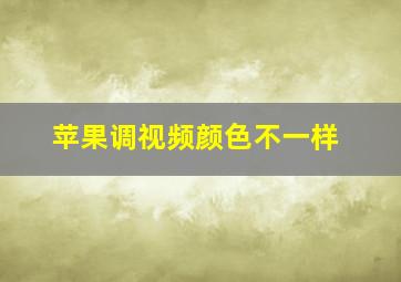 苹果调视频颜色不一样