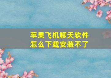 苹果飞机聊天软件怎么下载安装不了