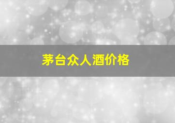 茅台众人酒价格