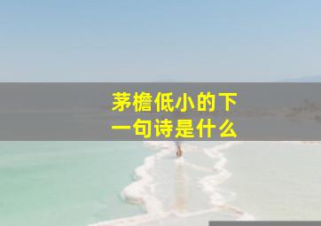 茅檐低小的下一句诗是什么