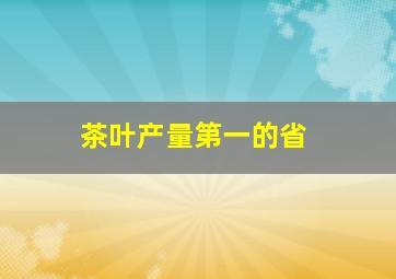 茶叶产量第一的省