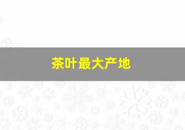 茶叶最大产地