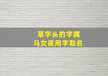 草字头的字属马女孩用字取名