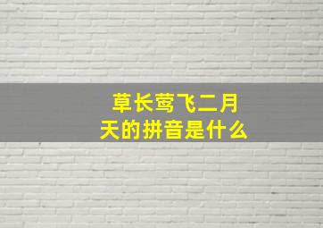 草长莺飞二月天的拼音是什么