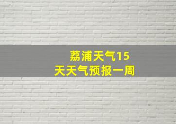 荔浦天气15天天气预报一周